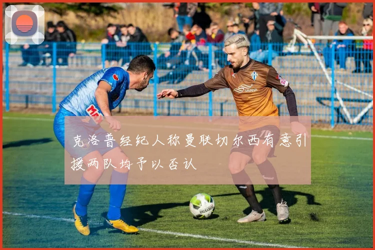 克洛普经纪人称曼联切尔西有意引援两队均予以否认
