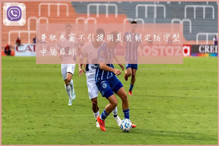 曼联冬窗不引援明夏将锁定防守型中场目标