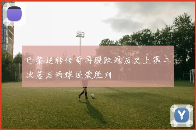 巴黎逆转传奇再现欧冠历史上第二次落后两球逆袭胜利