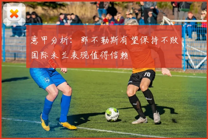 意甲分析：那不勒斯有望保持不败国际米兰表现值得信赖