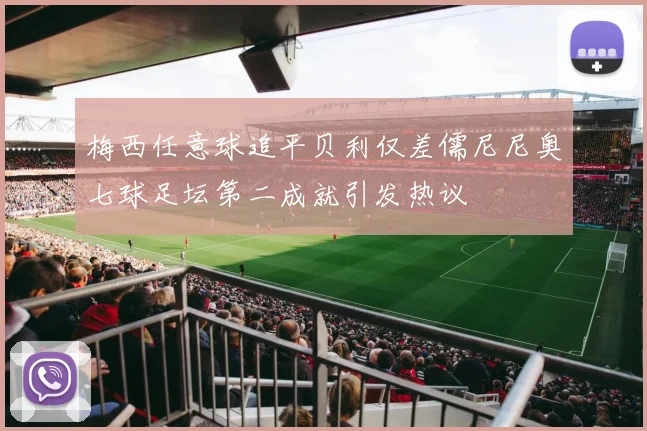 梅西任意球追平贝利仅差儒尼尼奥七球足坛第二成就引发热议