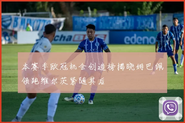 本赛季欧冠机会创造榜揭晓姆巴佩领跑维尔茨紧随其后