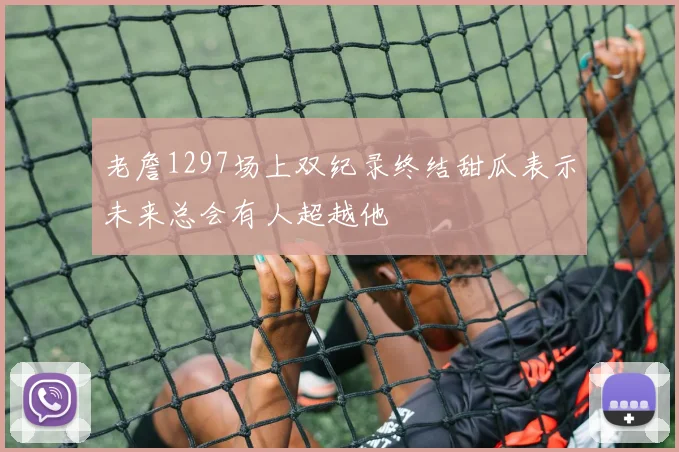老詹1297场上双纪录终结甜瓜表示未来总会有人超越他