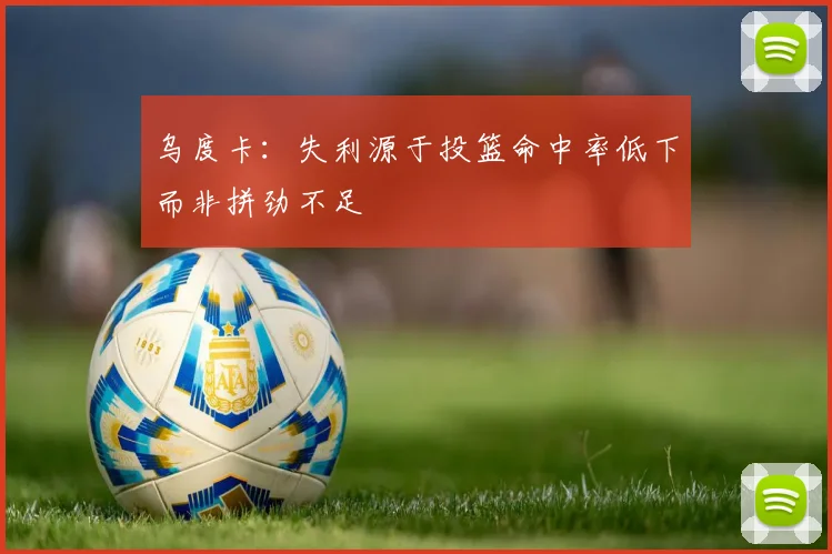 乌度卡：失利源于投篮命中率低下而非拼劲不足