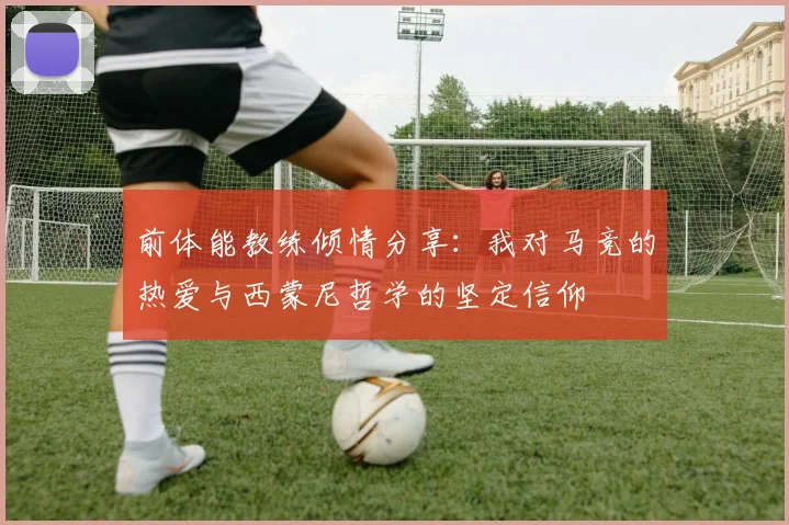 前体能教练倾情分享：我对马竞的热爱与西蒙尼哲学的坚定信仰