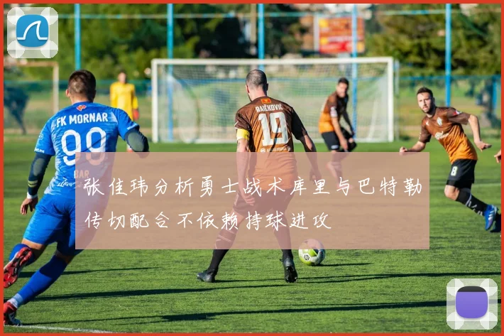 张佳玮分析勇士战术库里与巴特勒传切配合不依赖持球进攻
