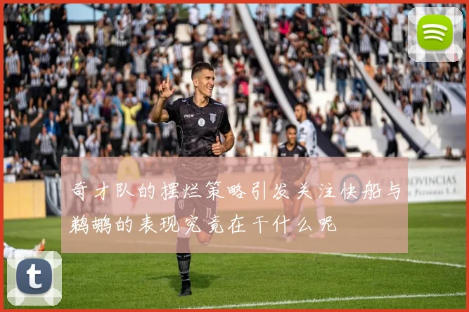 奇才队的摆烂策略引发关注快船与鹈鹕的表现究竟在干什么呢