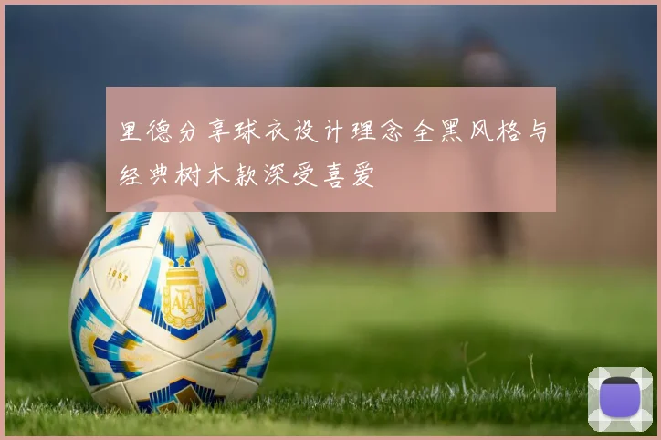 里德分享球衣设计理念全黑风格与经典树木款深受喜爱