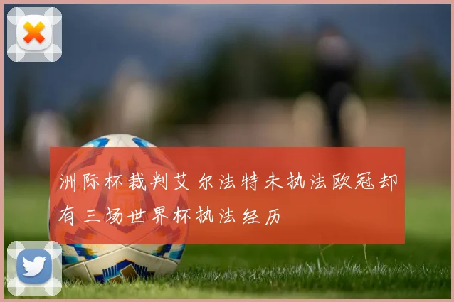 洲际杯裁判艾尔法特未执法欧冠却有三场世界杯执法经历