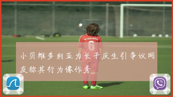 小贝维多利亚为长子庆生引争议网友称其行为像作秀