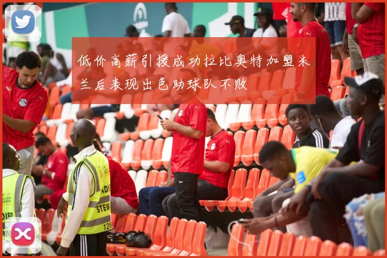 低价高薪引援成功拉比奥特加盟米兰后表现出色助球队不败