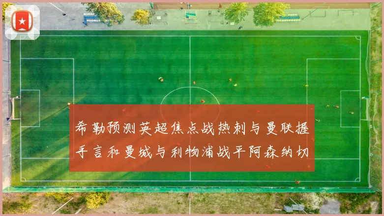 希勒预测英超焦点战热刺与曼联握手言和曼城与利物浦战平阿森纳切尔西双双取胜