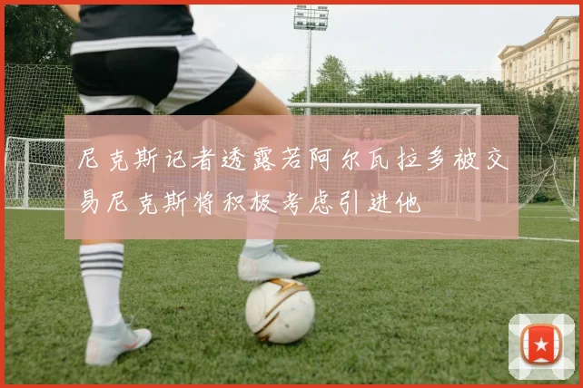 尼克斯记者透露若阿尔瓦拉多被交易尼克斯将积极考虑引进他