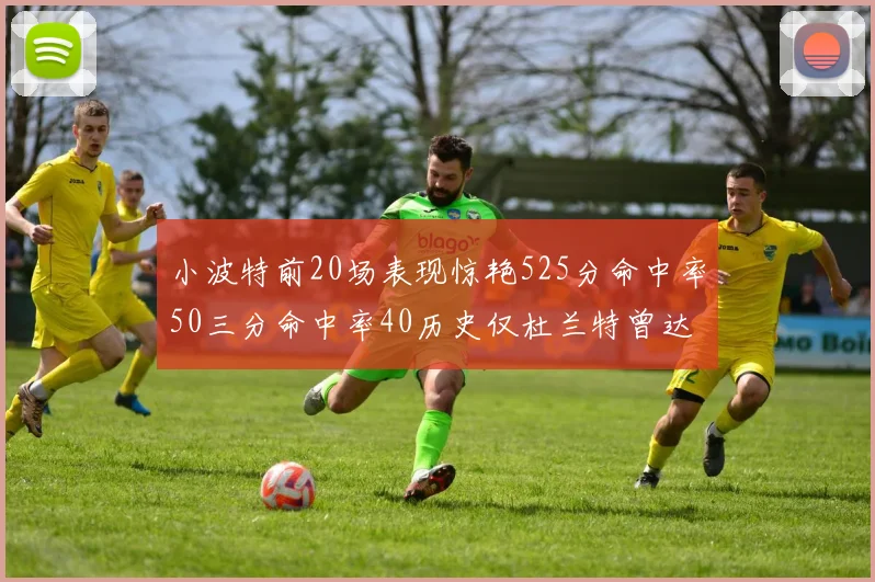 小波特前20场表现惊艳525分命中率50三分命中率40历史仅杜兰特曾达成